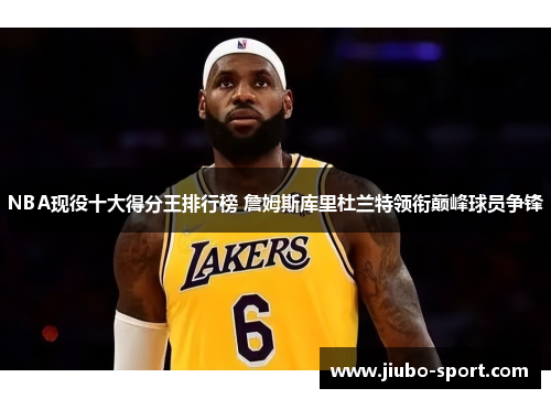 NBA现役十大得分王排行榜 詹姆斯库里杜兰特领衔巅峰球员争锋