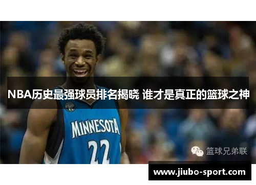 NBA历史最强球员排名揭晓 谁才是真正的篮球之神